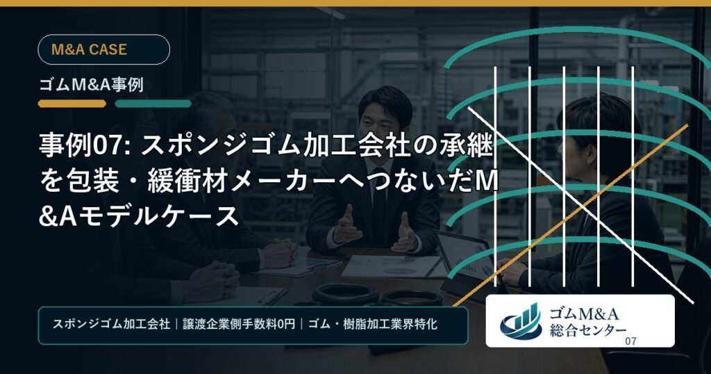 事例07: スポンジゴム加工会社の承継を包装・緩衝材メーカーへつないだM&Aモデルケース