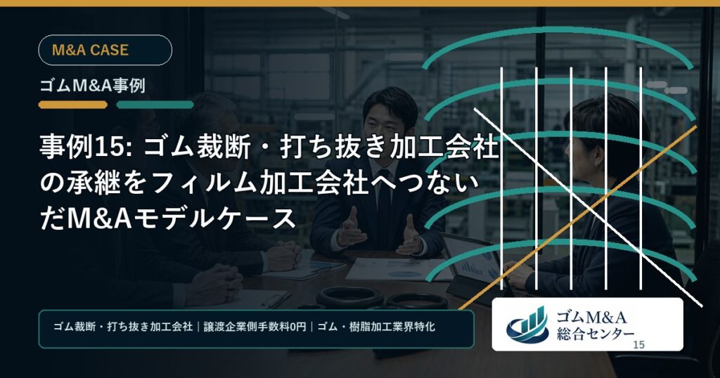 事例15: ゴム裁断・打ち抜き加工会社の承継をフィルム加工会社へつないだM&Aモデルケース