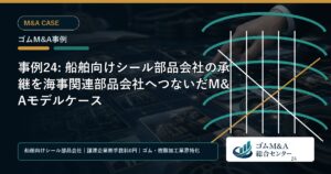 事例24: 船舶向けシール部品会社の承継を海事関連部品会社へつないだM&Aモデルケース