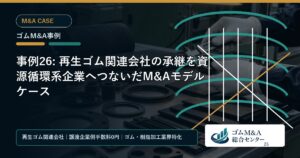 事例26: 再生ゴム関連会社の承継を資源循環系企業へつないだM&Aモデルケース