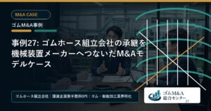 事例27: ゴムホース組立会社の承継を機械装置メーカーへつないだM&Aモデルケース