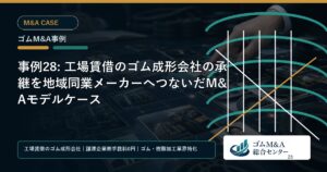 事例28: 工場賃借のゴム成形会社の承継を地域同業メーカーへつないだM&Aモデルケース