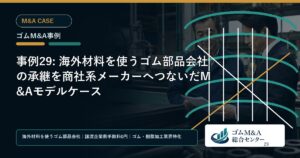 事例29: 海外材料を使うゴム部品会社の承継を商社系メーカーへつないだM&Aモデルケース
