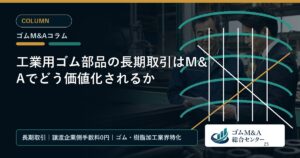 工業用ゴム部品の長期取引はM&Aでどう価値化されるか