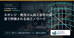 スポンジ・発泡ゴム加工会社の譲渡で評価される加工ノウハウ
