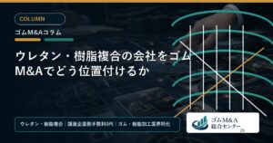 ウレタン・樹脂複合の会社をゴムM&Aでどう位置付けるか